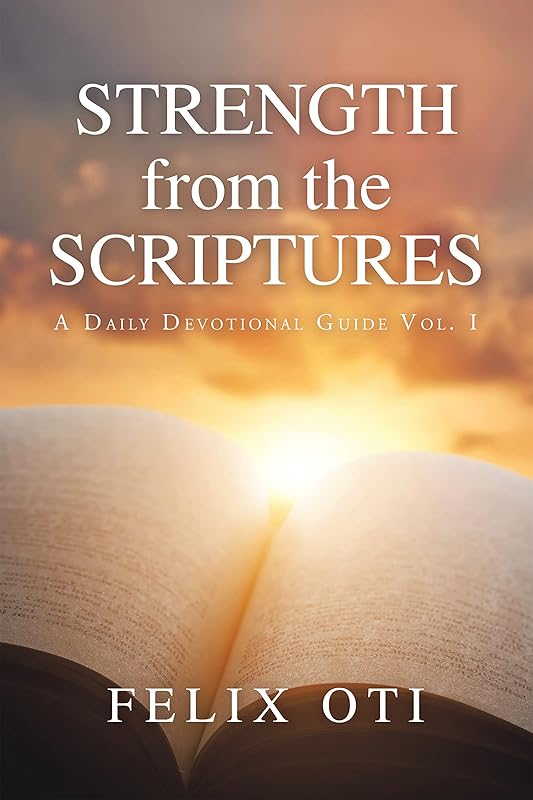 Strength from the Scriptures: A Daily Devotional Guide Vol. I by Felix Oti