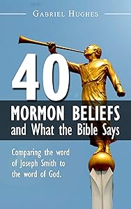 40 Mormon Beliefs and What the Bible Says by Gabriel Hughes