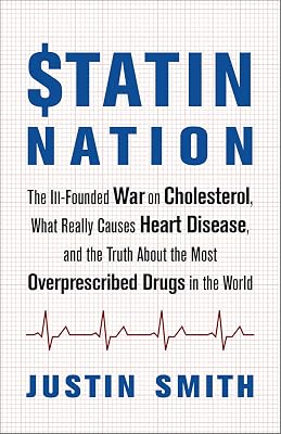 Statin Nation: The Ill-Founded War on Cholesterol, What Really Causes Heart Disease, and the Truth About the Most Overprescribed Drugs in the World