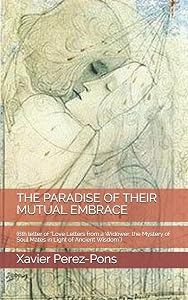 THE PARADISE OF THEIR MUTUAL EMBRACE: (6th letter of "Love Letters from a Widower: the Mystery of Soul Mates in Light of Ancient Wisdom")