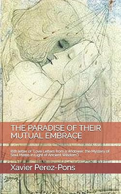 THE PARADISE OF THEIR MUTUAL EMBRACE: (6th letter of "Love Letters from a Widower: the Mystery of Soul Mates in Light of Ancient Wisdom")