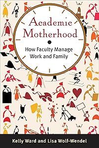 Academic Motherhood: How Faculty Manage Work and Family by Kelly Ward