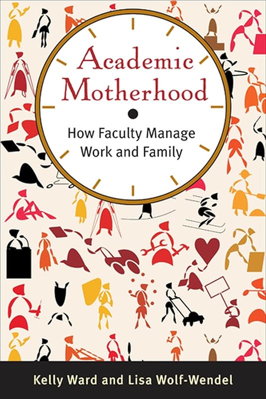 Academic Motherhood: How Faculty Manage Work and Family by Kelly Ward