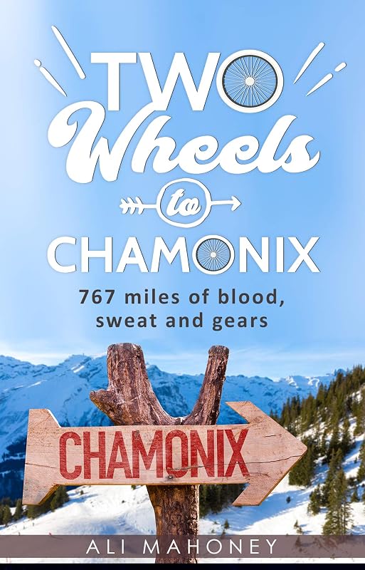 Two Wheels to Chamonix: 767 miles of blood, sweat and gears by Ali Mahoney