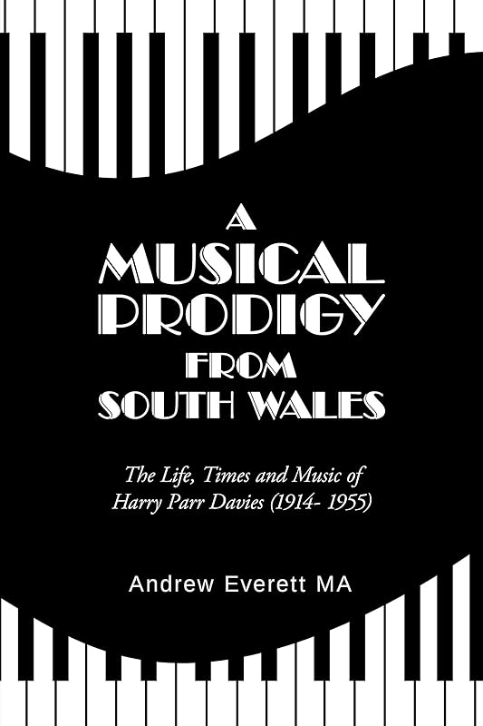 A Musical Prodigy from South Wales: The Life, Times and Music Of Harry Parr Davies (1914- 1955) by Andrew Everett MA