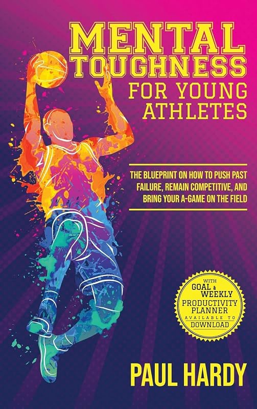 Mental Toughness for Young Athletes: The Blueprint on How to Push Past Failure, Remain Competitive, and Bring Your A-Game on the Field by Paul Hardy
