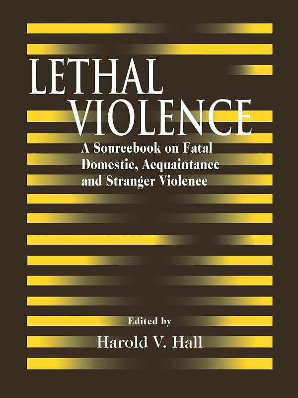 Lethal Violence: A Sourcebook on Fatal Domestic, Acquaintance and Stranger Violence by Harold V. Hall
