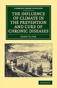 The Influence of Climate in the Prevention and Cure of Chronic Diseases (Cambridge Library Collection - History of Medicine) by James Clark