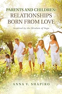 Parents and Children: Relationships Born from Love: Inspired by the Wisdom of Yoga by Anna V. Shapiro