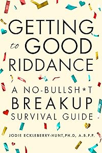Getting to Good Riddance: A No-Bullsh*t Breakup Survival Guide by Jodie Eckleberry-Hunt Ph.D. A.B.P.P.