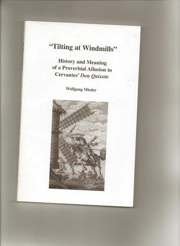 Tilting at Windmills History &_Meaning of a Proverbial Allusion to Cervantes Don Quixote (2006 publication) by Wolfgang Mieder