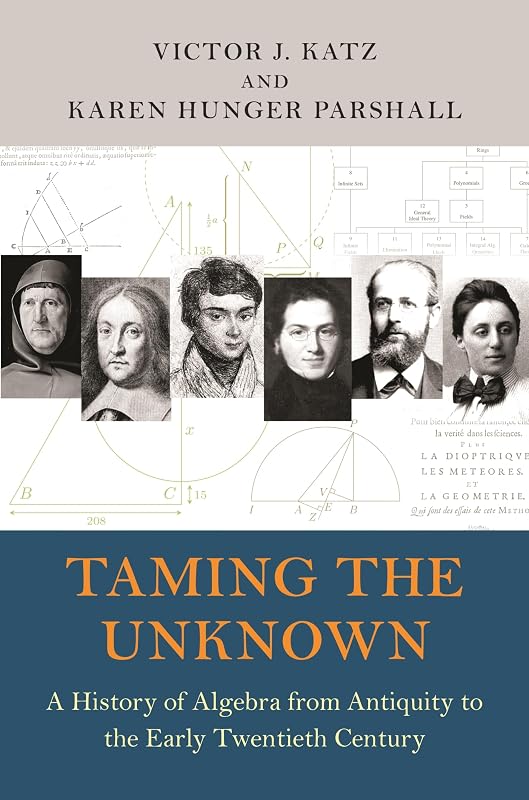 Taming the Unknown: A History of Algebra from Antiquity to the Early Twentieth Century by Victor J. Katz