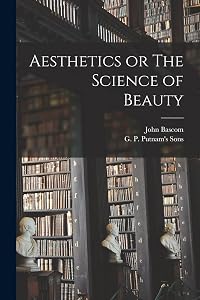 Aesthetics or The Science of Beauty by John BASCOM