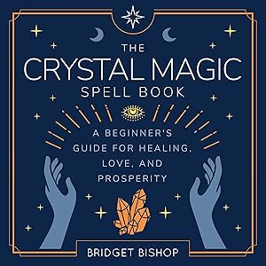 The Crystal Magic Spell Book: A Beginner's Guide For Healing, Love, and Prosperity (Spell Books for Beginners, Book 2)