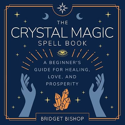 The Crystal Magic Spell Book: A Beginner's Guide For Healing, Love, and Prosperity (Spell Books for Beginners, Book 2)