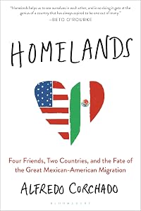 Homelands: Four Friends, Two Countries, and the Fate of the Great Mexican-American Migration by Alfredo Corchado