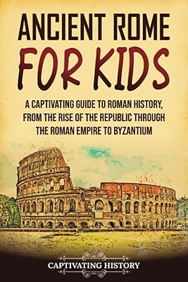 Ancient Rome for Kids: A Captivating Guide to Roman History, from the Rise of the Republic through the Roman Empire to Byzantium (History for Children)