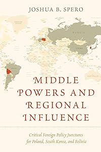 Middle Powers and Regional Influence: Critical Foreign Policy Junctures for Poland, South Korea, and Bolivia by Joshua B. Spero