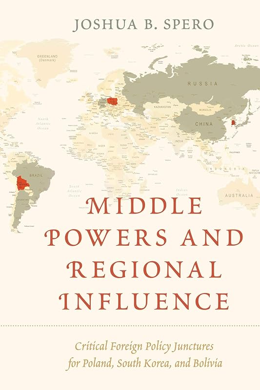 Middle Powers and Regional Influence: Critical Foreign Policy Junctures for Poland, South Korea, and Bolivia by Joshua B. Spero