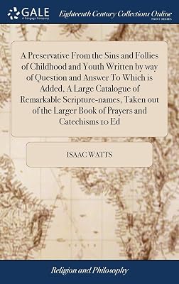 A Preservative From the Sins and Follies of Childhood and Youth Written by way of Question and Answer To Which is Added, A Large Catalogue of ... Larger Book of Prayers and Catechisms 10 Ed