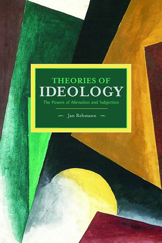 Theories of Ideology: The Powers of Alienation and Subjection (Historical Materialism) by Jan Rehmann