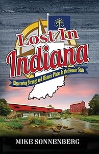 Lost In Indiana: Discovering Strange and Historic Places in the Hoosier State by Mike Sonnenberg
