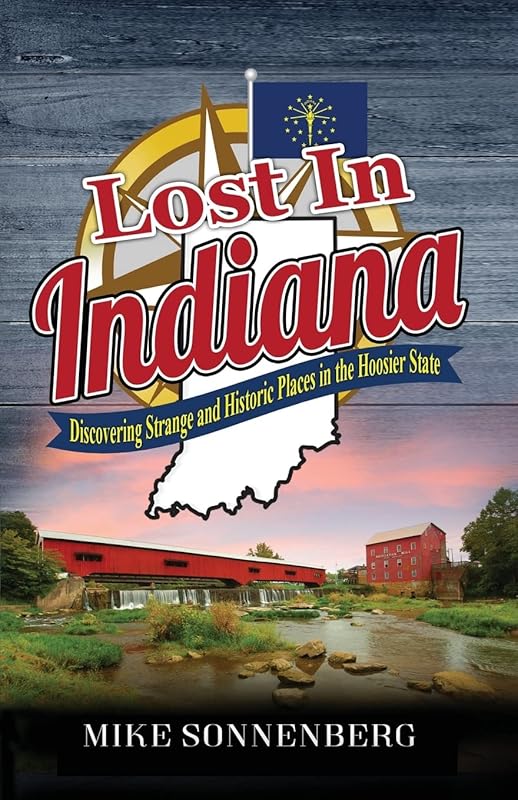 Lost In Indiana: Discovering Strange and Historic Places in the Hoosier State by Mike Sonnenberg