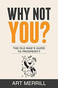 Why Not You?: The Old Man's Guide to Prosperity by Art Merrill