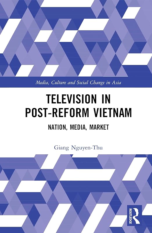 Television in Post-Reform Vietnam: Nation, Media, Market (Media, Culture and Social Change in Asia Book 19) by Giang Nguyen-Thu