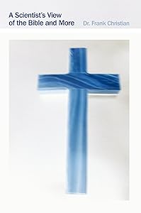A Scientist's View of the Bible and More by Dr Frank Christian