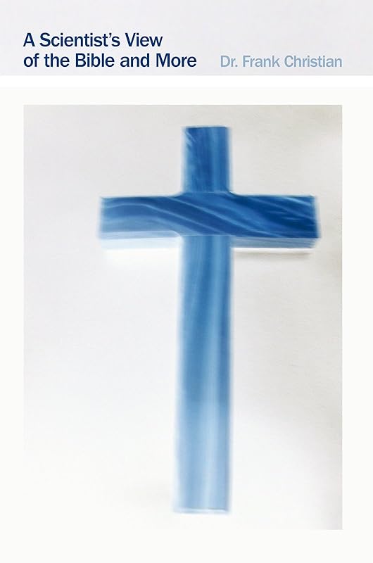 A Scientist's View of the Bible and More by Dr Frank Christian