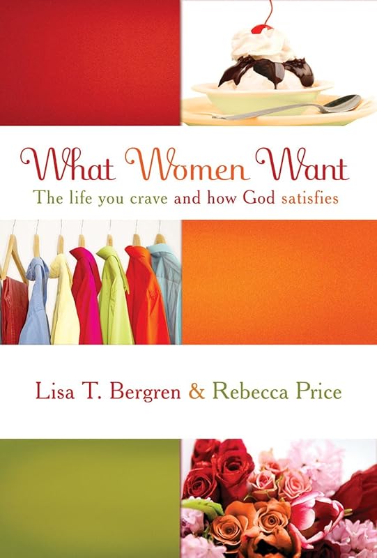 What Women Want: The Life You Crave and How God Satisfies by Lisa Tawn Bergren