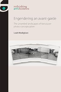 Engendering an avant-garde: The unsettled landscapes of Vancouver photo-conceptualism (Rethinking Art's Histories) by Leah Modigliani
