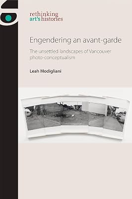 Engendering an avant-garde: The unsettled landscapes of Vancouver photo-conceptualism (Rethinking Art's Histories)