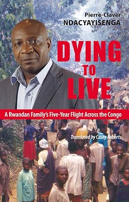 Dying to Live: A Rwandan Family's Five-Year Flight Across the Congo