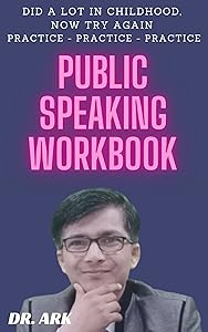 Public Speaking Workbook: Did A Lot In Childhood, Now Try Again Practice - Practice - Practice by Dr. ArK