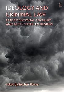 Ideology and Criminal Law: Fascist, National Socialist and Authoritarian Regimes by Stephen Skinner