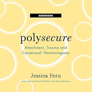 Polysecure: Attachment, Trauma and Consensual Nonmonogamy by Jessica Fern