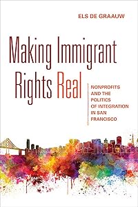 Making Immigrant Rights Real: Nonprofits and the Politics of Integration in San Francisco by Els de Graauw