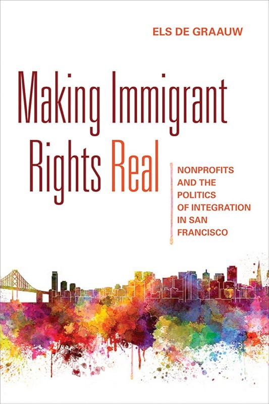 Making Immigrant Rights Real: Nonprofits and the Politics of Integration in San Francisco by Els de Graauw