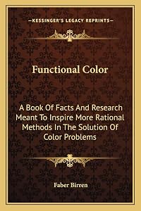 Functional Color: A Book Of Facts And Research Meant To Inspire More Rational Methods In The Solution Of Color Problems