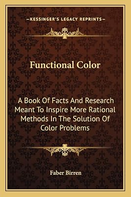 Functional Color: A Book Of Facts And Research Meant To Inspire More Rational Methods In The Solution Of Color Problems