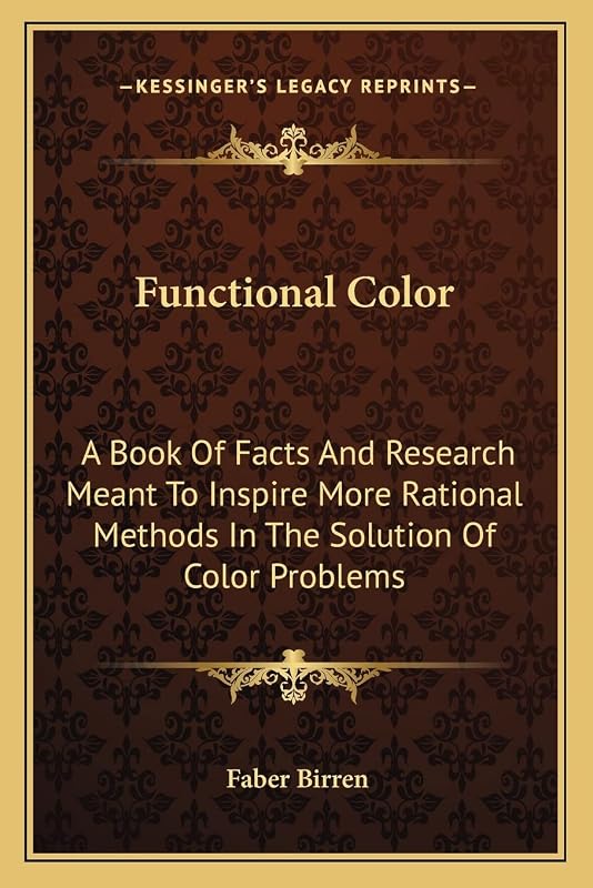 Functional Color: A Book Of Facts And Research Meant To Inspire More Rational Methods In The Solution Of Color Problems by Faber Birren