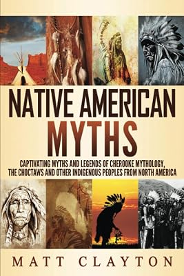 Native American Myths: Captivating Myths and Legends of Cherooke Mythology, the Choctaws and Other Indigenous Peoples from North America