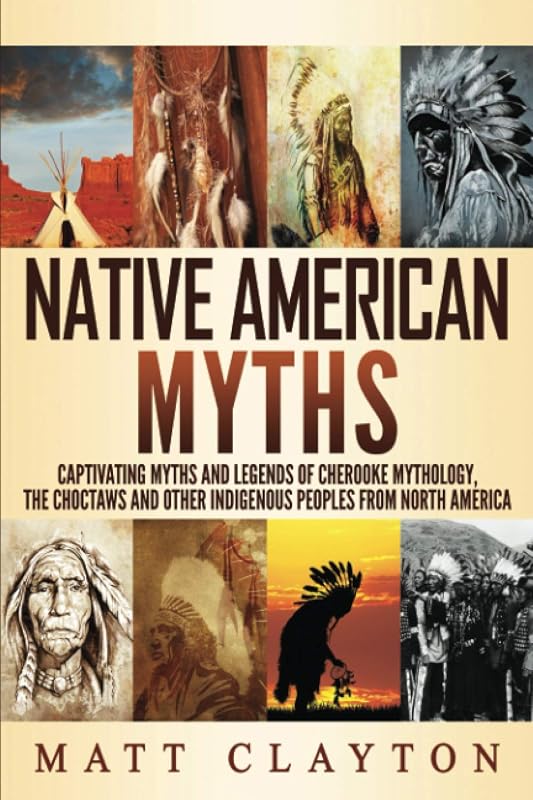 Native American Myths: Captivating Myths and Legends of Cherooke Mythology, the Choctaws and Other Indigenous Peoples from North America by Matt Clayton