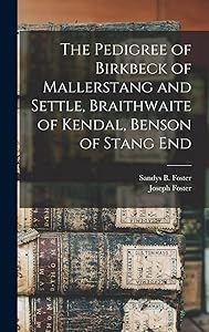 The Pedigree of Birkbeck of Mallerstang and Settle, Braithwaite of Kendal, Benson of Stang End by Joseph 1844-1905 Foster