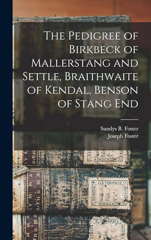 The Pedigree of Birkbeck of Mallerstang and Settle, Braithwaite of Kendal, Benson of Stang End by Joseph 1844-1905 Foster