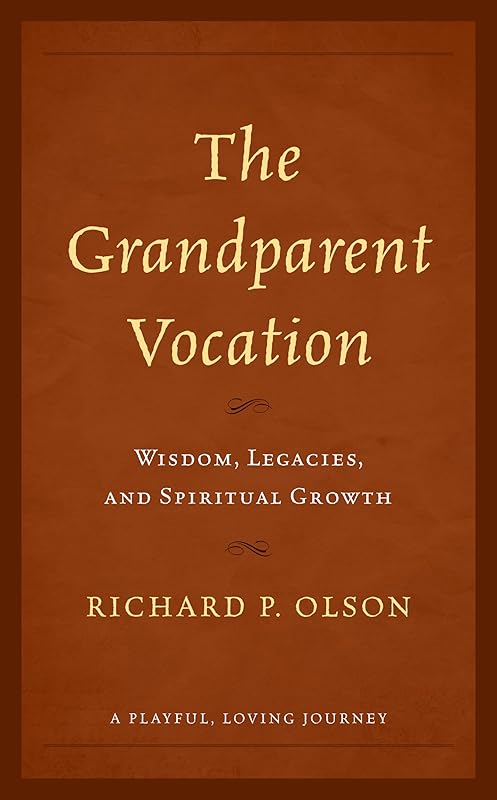 The Grandparent Vocation: Wisdom, Legacies, and Spiritual Growth by Richard P. Olson