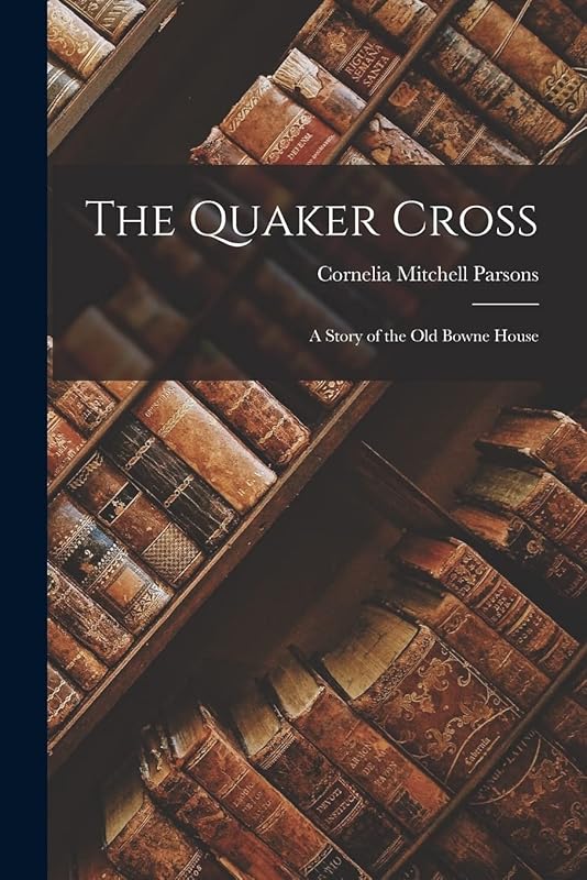 The Quaker Cross: A Story of the Old Bowne House by Cornelia Mitchell Parsons