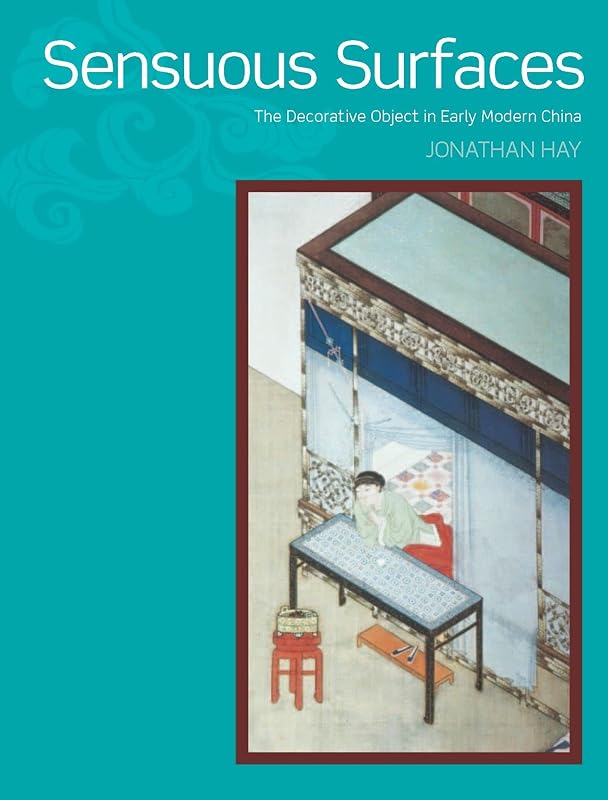 Sensuous Surfaces: The Decorative Object in Early Modern China by Jonathan Hay